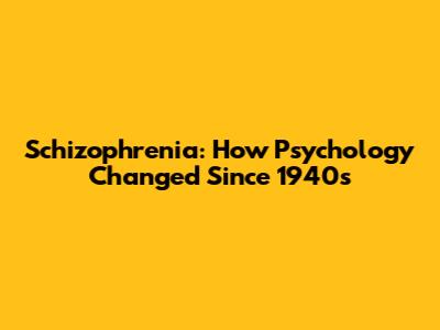 Schizophrenia: How Psychology Changed Since 1940s