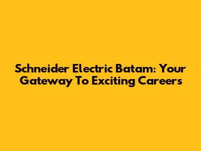 Schneider Electric Batam: Your Gateway To Exciting Careers