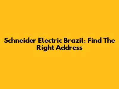 Schneider Electric Brazil: Find The Right Address