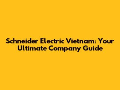 Schneider Electric Vietnam: Your Ultimate Company Guide