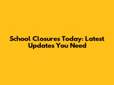 School Closures Today: Latest Updates You Need