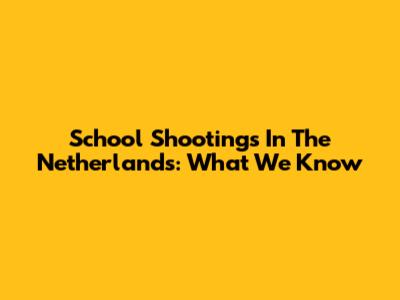 School Shootings In The Netherlands: What We Know