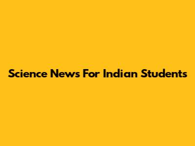 Science News For Indian Students