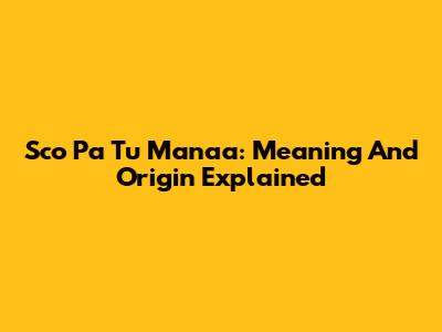 Sco Pa Tu Manaa: Meaning And Origin Explained
