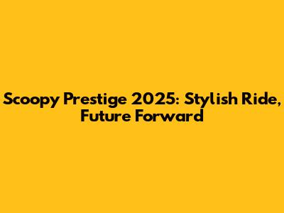 Scoopy Prestige 2025: Stylish Ride, Future Forward