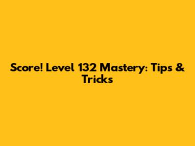 Score! Level 132 Mastery: Tips & Tricks