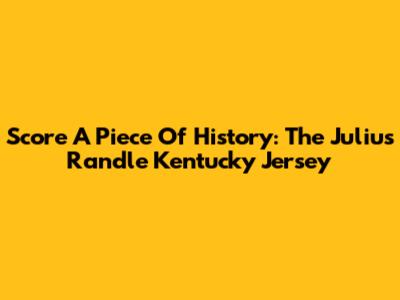 Score A Piece Of History: The Julius Randle Kentucky Jersey