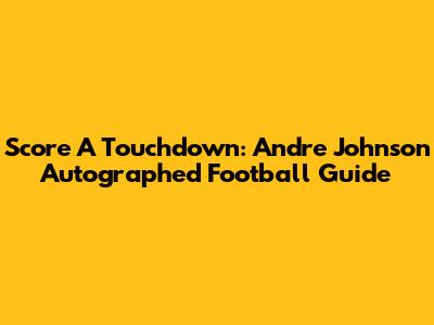Score A Touchdown: Andre Johnson Autographed Football Guide
