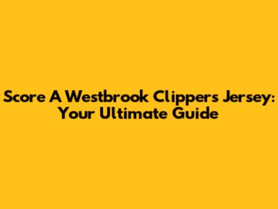 Score A Westbrook Clippers Jersey: Your Ultimate Guide