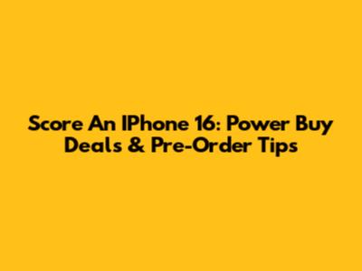 Score An IPhone 16: Power Buy Deals & Pre-Order Tips