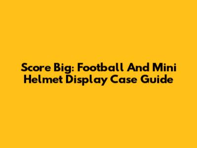 Score Big: Football And Mini Helmet Display Case Guide