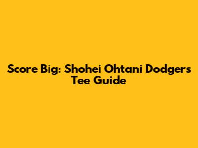 Score Big: Shohei Ohtani Dodgers Tee Guide