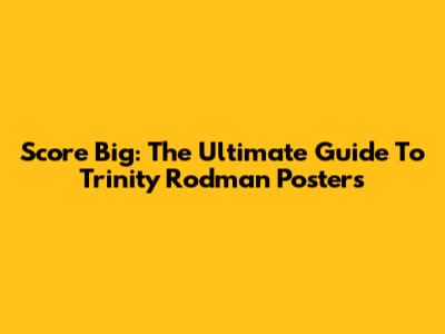 Score Big: The Ultimate Guide To Trinity Rodman Posters