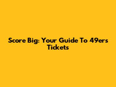 Score Big: Your Guide To 49ers Tickets