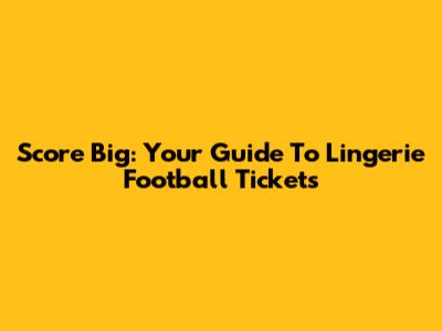 Score Big: Your Guide To Lingerie Football Tickets