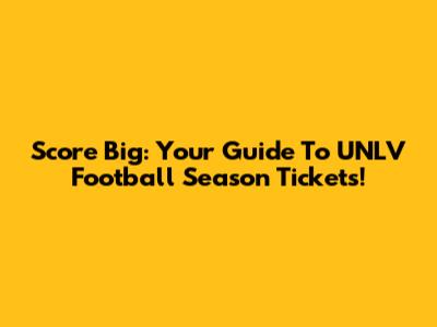 Score Big: Your Guide To UNLV Football Season Tickets!