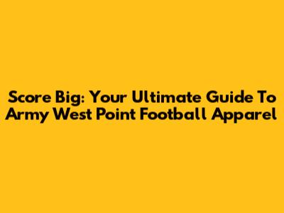 Score Big: Your Ultimate Guide To Army West Point Football Apparel