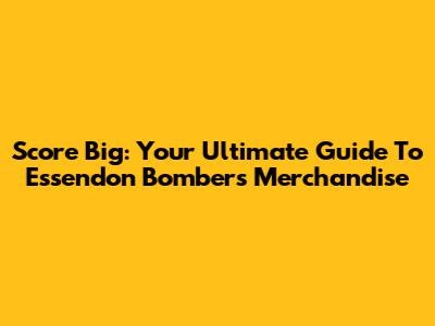 Score Big: Your Ultimate Guide To Essendon Bombers Merchandise