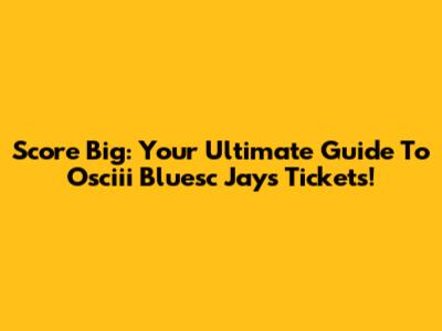 Score Big: Your Ultimate Guide To Osciii Bluesc Jays Tickets!