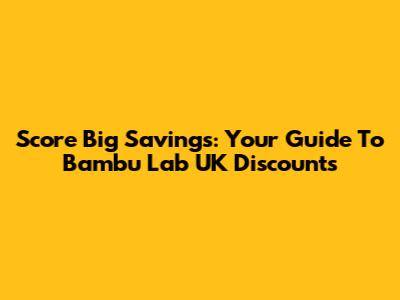Score Big Savings: Your Guide To Bambu Lab UK Discounts