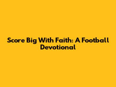 Score Big With Faith: A Football Devotional