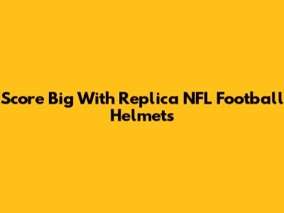 Score Big With Replica NFL Football Helmets