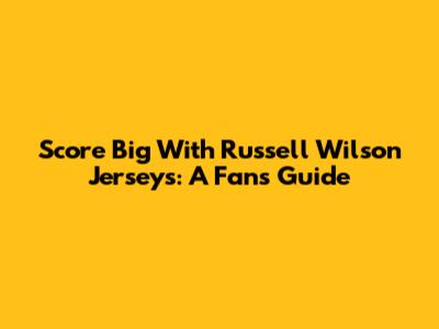 Score Big With Russell Wilson Jerseys: A Fan's Guide
