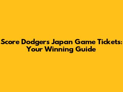 Score Dodgers Japan Game Tickets: Your Winning Guide
