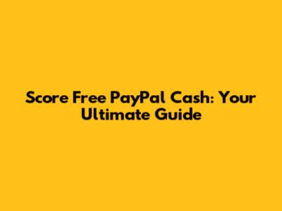 Score Free PayPal Cash: Your Ultimate Guide