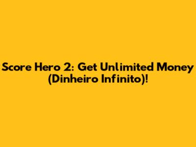 Score Hero 2: Get Unlimited Money (Dinheiro Infinito)!