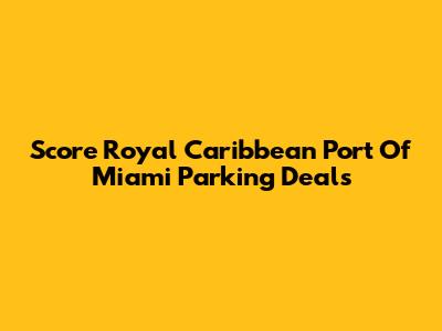 Score Royal Caribbean Port Of Miami Parking Deals