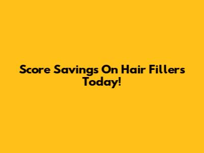 Score Savings On Hair Fillers Today!