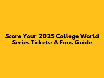 Score Your 2025 College World Series Tickets: A Fan's Guide