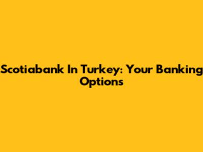 Scotiabank In Turkey: Your Banking Options