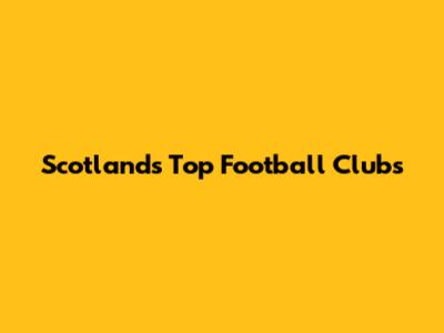 Scotland's Top Football Clubs