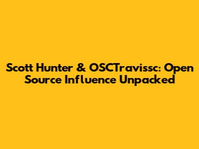Scott Hunter & OSCTravissc: Open Source Influence Unpacked