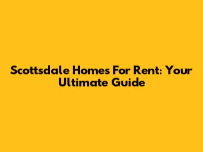 Scottsdale Homes For Rent: Your Ultimate Guide