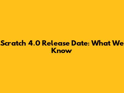 Scratch 4.0 Release Date: What We Know