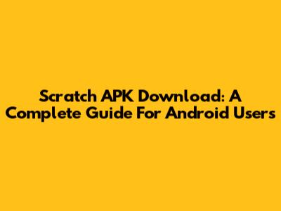 Scratch APK Download: A Complete Guide For Android Users