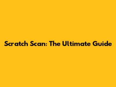 Scratch Scan: The Ultimate Guide