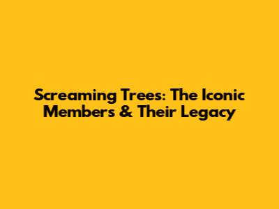 Screaming Trees: The Iconic Members & Their Legacy