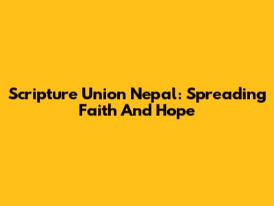 Scripture Union Nepal: Spreading Faith And Hope