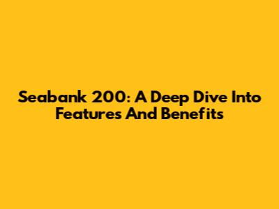 Seabank 200: A Deep Dive Into Features And Benefits