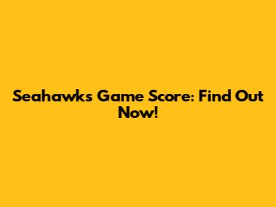 Seahawks Game Score: Find Out Now!