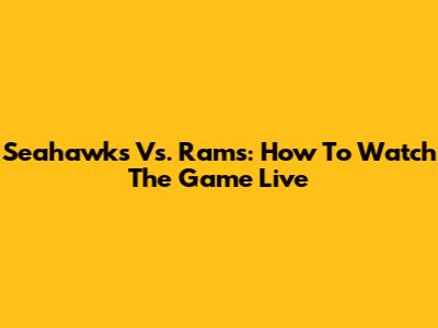 Seahawks Vs. Rams: How To Watch The Game Live