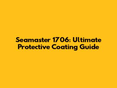 Seamaster 1706: Ultimate Protective Coating Guide