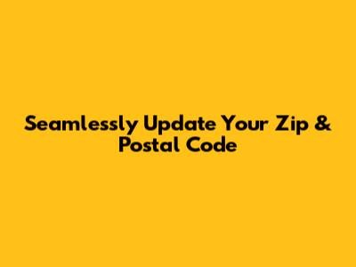 Seamlessly Update Your Zip & Postal Code