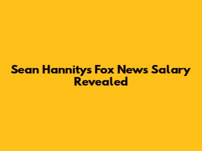 Sean Hannity's Fox News Salary Revealed