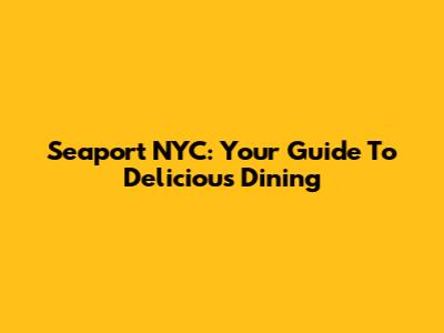 Seaport NYC: Your Guide To Delicious Dining