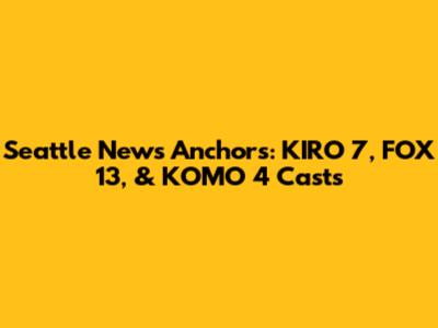 Seattle News Anchors: KIRO 7, FOX 13, & KOMO 4 Casts